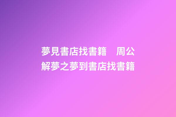夢見書店找書籍　周公解夢之夢到書店找書籍